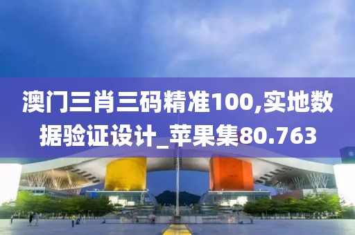 澳門三肖三碼精準100,實地數(shù)據(jù)驗證設(shè)計_蘋果集80.763