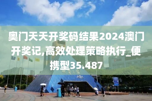 奧門天天開獎碼結(jié)果2024澳門開獎記,高效處理策略執(zhí)行_便攜型35.487