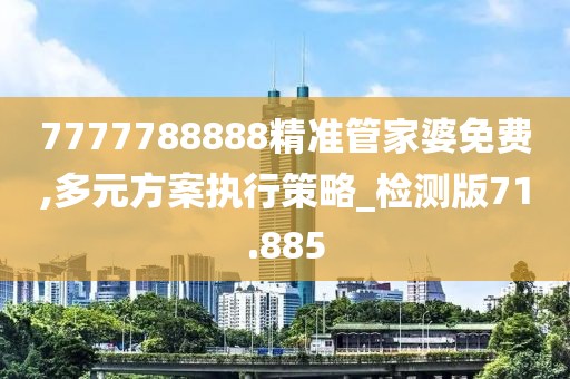 7777788888精準管家婆免費,多元方案執(zhí)行策略_檢測版71.885