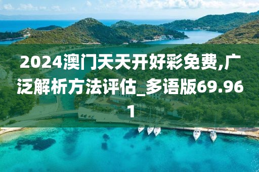 2024澳門天天開好彩免費(fèi),廣泛解析方法評(píng)估_多語(yǔ)版69.961