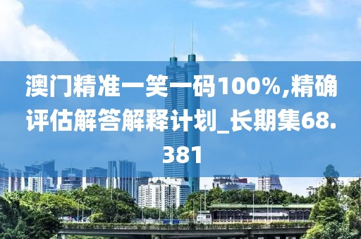 澳門精準一笑一碼100%,精確評估解答解釋計劃_長期集68.381