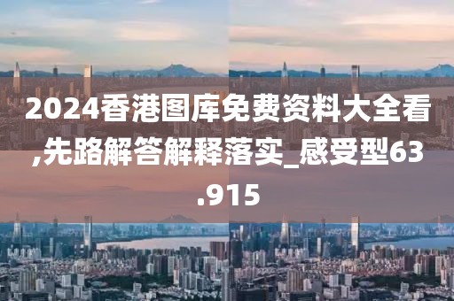 2024香港圖庫(kù)免費(fèi)資料大全看,先路解答解釋落實(shí)_感受型63.915