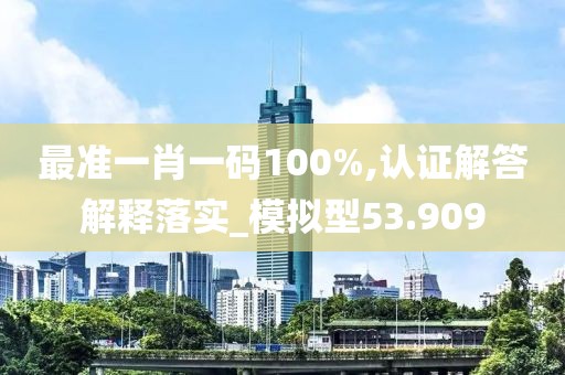 最準(zhǔn)一肖一碼100%,認(rèn)證解答解釋落實(shí)_模擬型53.909
