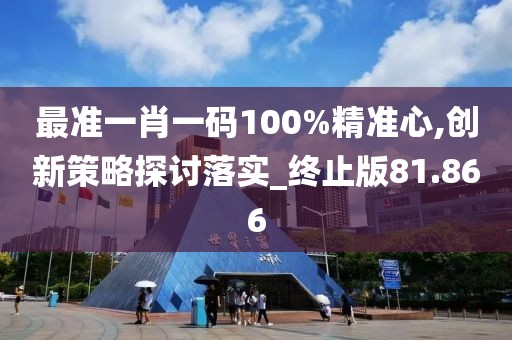 最準(zhǔn)一肖一碼100%精準(zhǔn)心,創(chuàng)新策略探討落實(shí)_終止版81.866