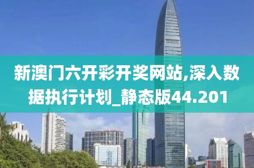 新澳門六開彩開獎(jiǎng)網(wǎng)站,深入數(shù)據(jù)執(zhí)行計(jì)劃_靜態(tài)版44.201