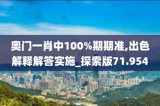 奧門一肖中100%期期準(zhǔn),出色解釋解答實(shí)施_探索版71.954