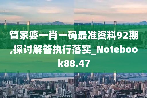 管家婆一肖一碼最準(zhǔn)資料92期,探討解答執(zhí)行落實(shí)_Notebook88.47