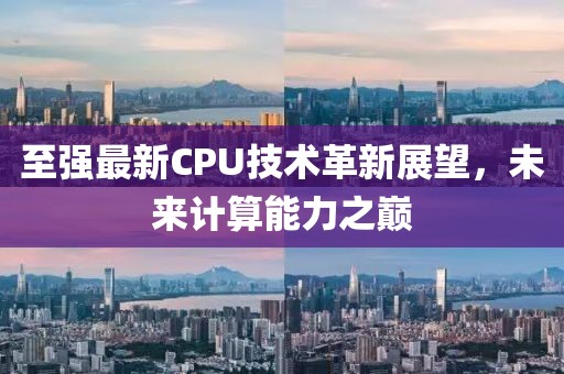 至強最新CPU技術(shù)革新展望，未來計算能力之巔