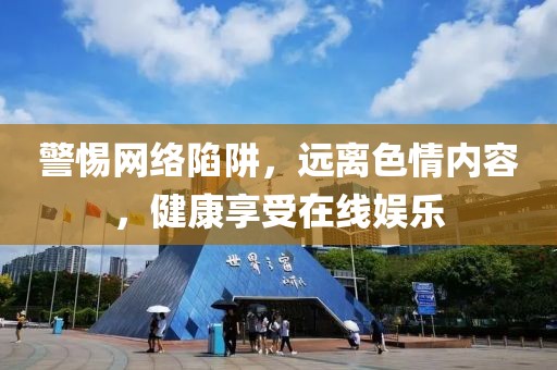 警惕網(wǎng)絡(luò)陷阱，遠離色情內(nèi)容，健康享受在線娛樂