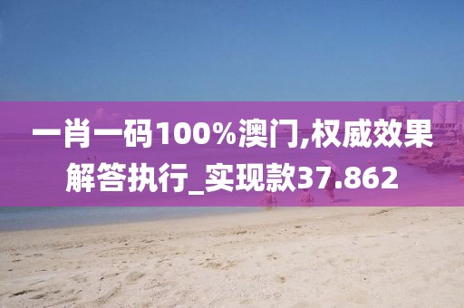 一肖一碼100%澳門,權(quán)威效果解答執(zhí)行_實(shí)現(xiàn)款37.862