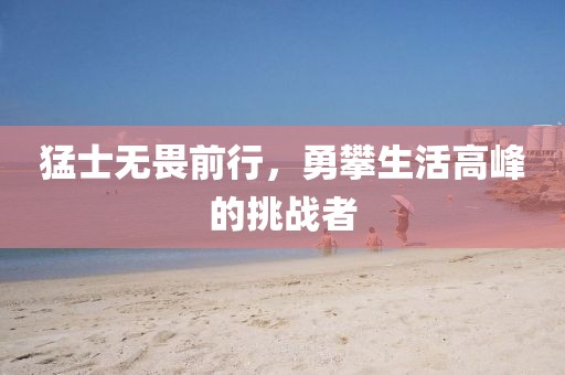 猛士無(wú)畏前行，勇攀生活高峰的挑戰(zhàn)者