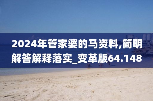 2024年管家婆的馬資料,簡明解答解釋落實_變革版64.148
