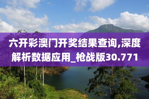 六開彩澳門開獎(jiǎng)結(jié)果查詢,深度解析數(shù)據(jù)應(yīng)用_槍戰(zhàn)版30.771