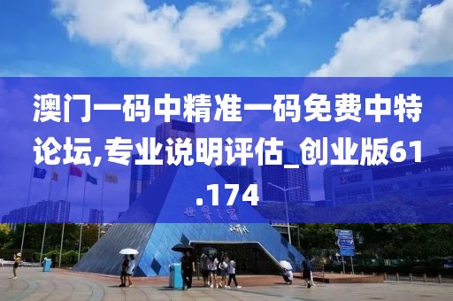 澳門一碼中精準(zhǔn)一碼免費(fèi)中特論壇,專業(yè)說明評估_創(chuàng)業(yè)版61.174