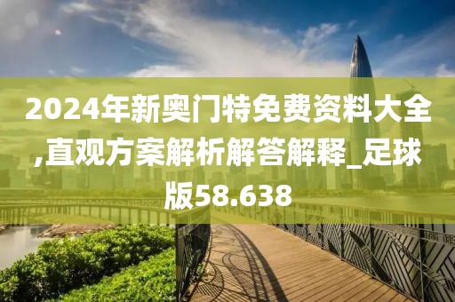2024年新奧門特免費(fèi)資料大全,直觀方案解析解答解釋_足球版58.638
