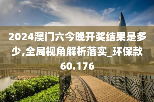 2024澳門(mén)六今晚開(kāi)獎(jiǎng)結(jié)果是多少,全局視角解析落實(shí)_環(huán)?？?0.176