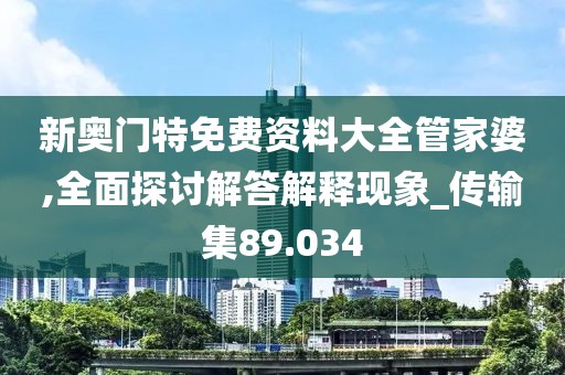 新奧門特免費(fèi)資料大全管家婆,全面探討解答解釋現(xiàn)象_傳輸集89.034