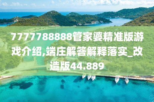 7777788888管家婆精準(zhǔn)版游戲介紹,端莊解答解釋落實(shí)_改造版44.889