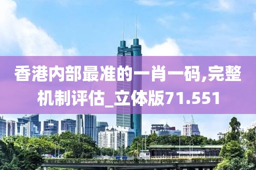 香港內(nèi)部最準(zhǔn)的一肖一碼,完整機(jī)制評(píng)估_立體版71.551