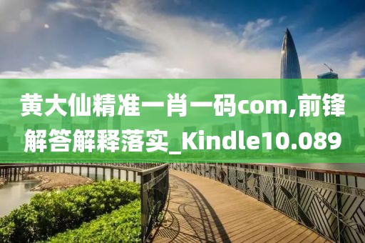 黃大仙精準(zhǔn)一肖一碼com,前鋒解答解釋落實(shí)_Kindle10.089