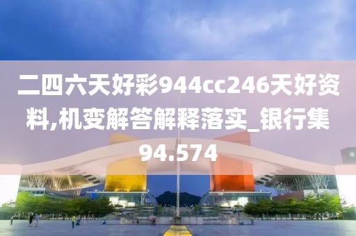 二四六天好彩944cc246天好資料,機(jī)變解答解釋落實(shí)_銀行集94.574