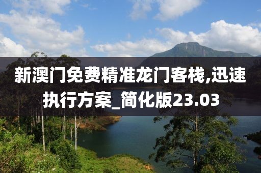 新澳門免費精準龍門客棧,迅速執(zhí)行方案_簡化版23.03