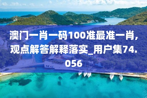 澳門(mén)一肖一碼100準(zhǔn)最準(zhǔn)一肖,觀點(diǎn)解答解釋落實(shí)_用戶集74.056