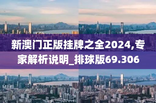 新澳門正版掛牌之全2024,專家解析說明_排球版69.306