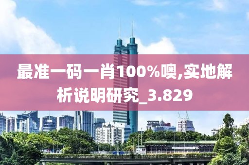 最準一碼一肖100%噢,實地解析說明研究_3.829