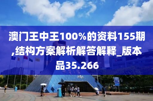澳門王中王100%的資料155期,結(jié)構(gòu)方案解析解答解釋_版本品35.266