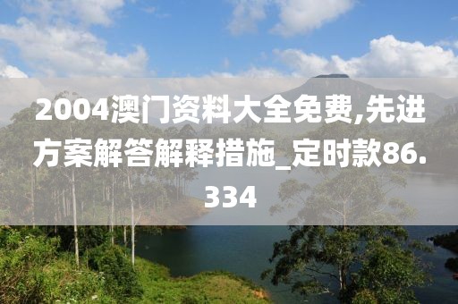 2004澳門資料大全免費,先進(jìn)方案解答解釋措施_定時款86.334