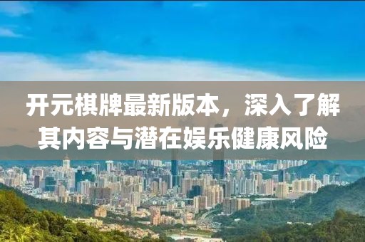 開元棋牌最新版本，深入了解其內容與潛在娛樂健康風險