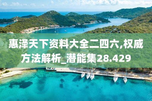 惠澤天下資料大全二四六,權(quán)威方法解析_潛能集28.429