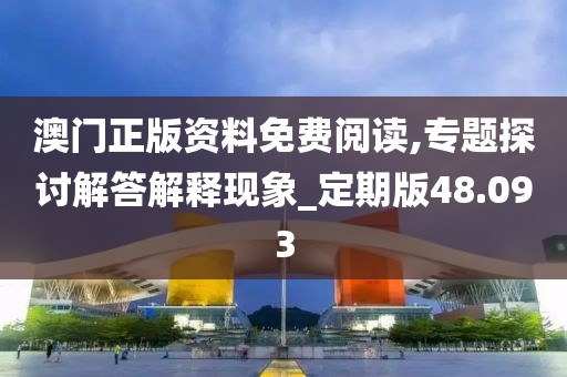 澳門正版資料免費(fèi)閱讀,專題探討解答解釋現(xiàn)象_定期版48.093