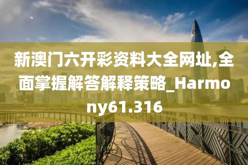 新澳門六開彩資料大全網(wǎng)址,全面掌握解答解釋策略_Harmony61.316