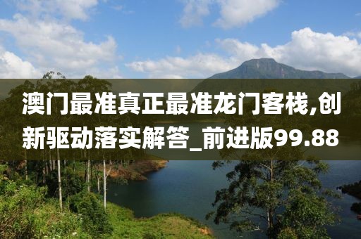 澳門最準真正最準龍門客棧,創(chuàng)新驅(qū)動落實解答_前進版99.88