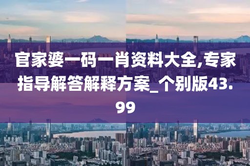 官家婆一碼一肖資料大全,專家指導(dǎo)解答解釋方案_個(gè)別版43.99