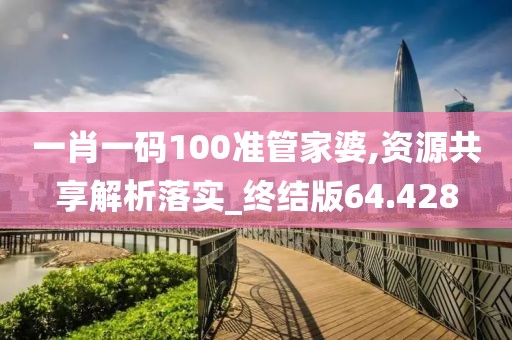 一肖一碼100準管家婆,資源共享解析落實_終結(jié)版64.428