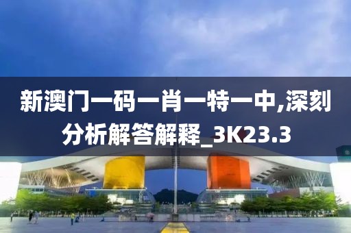 新澳門一碼一肖一特一中,深刻分析解答解釋_3K23.3