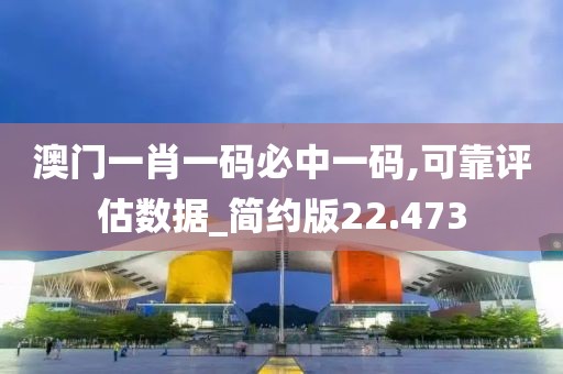 澳門一肖一碼必中一碼,可靠評(píng)估數(shù)據(jù)_簡(jiǎn)約版22.473