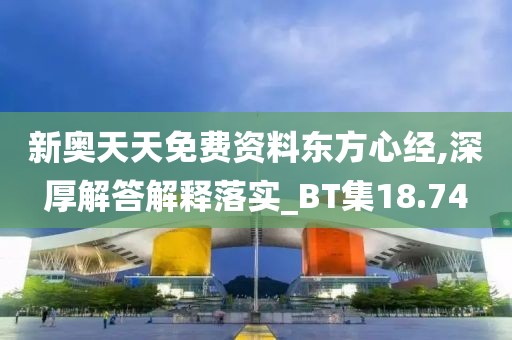新奧天天免費資料東方心經(jīng),深厚解答解釋落實_BT集18.74