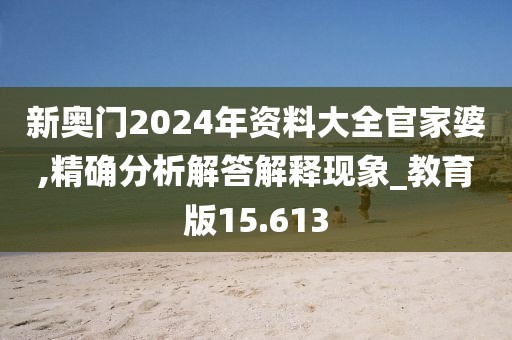 新奧門2024年資料大全官家婆,精確分析解答解釋現(xiàn)象_教育版15.613