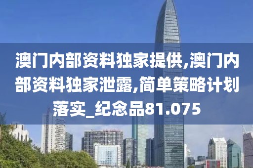 澳門內(nèi)部資料獨家提供,澳門內(nèi)部資料獨家泄露,簡單策略計劃落實_紀念品81.075