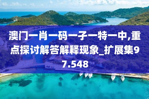 澳門一肖一碼一孑一特一中,重點探討解答解釋現(xiàn)象_擴(kuò)展集97.548