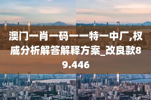 澳門一肖一碼一一特一中廠,權(quán)威分析解答解釋方案_改良款89.446