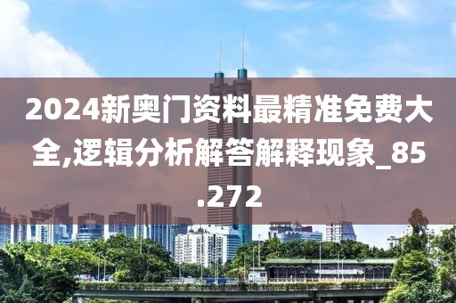 2024新奧門資料最精準免費大全,邏輯分析解答解釋現(xiàn)象_85.272