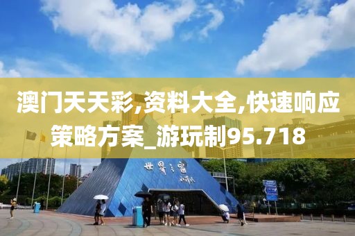 澳門(mén)天天彩,資料大全,快速響應(yīng)策略方案_游玩制95.718