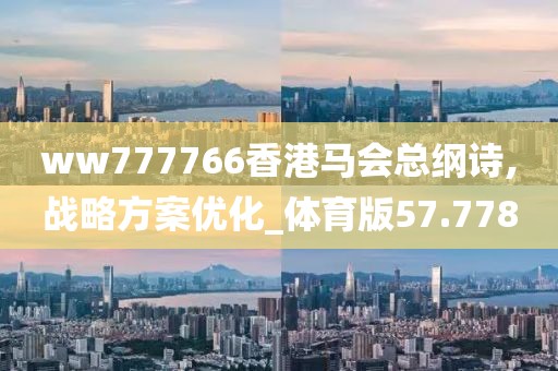 ww777766香港馬會(huì)總綱詩,戰(zhàn)略方案優(yōu)化_體育版57.778