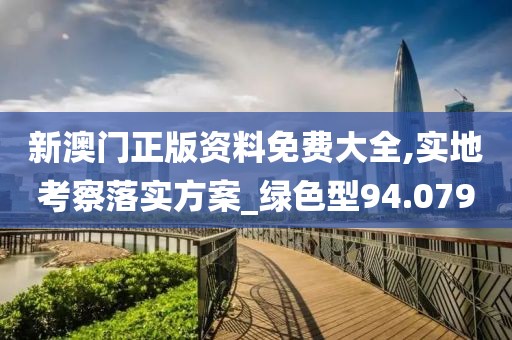 新澳門正版資料免費大全,實地考察落實方案_綠色型94.079