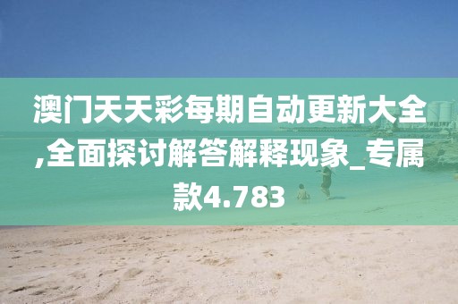 澳門天天彩每期自動更新大全,全面探討解答解釋現(xiàn)象_專屬款4.783